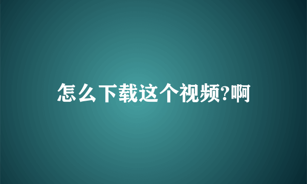 怎么下载这个视频?啊