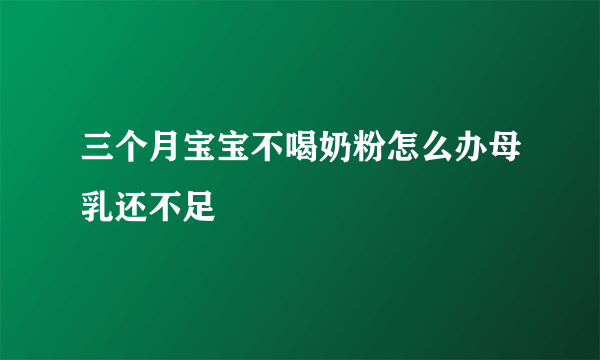 三个月宝宝不喝奶粉怎么办母乳还不足