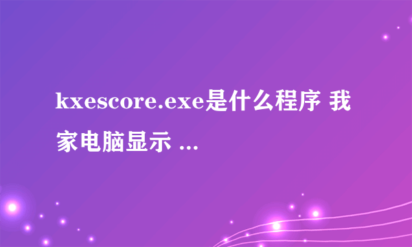 kxescore.exe是什么程序 我家电脑显示 kxescore.exe 遇到问题已经停止工作