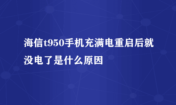 海信t950手机充满电重启后就没电了是什么原因