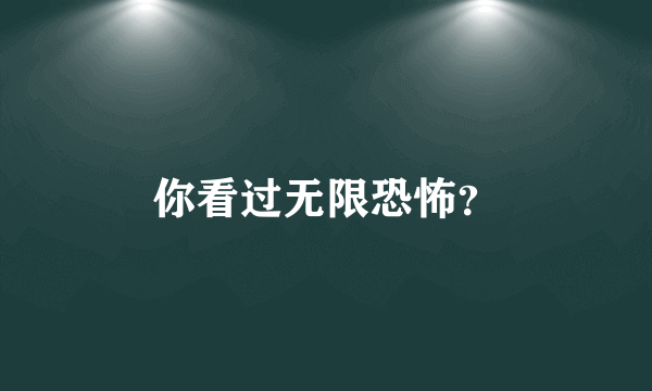 你看过无限恐怖？