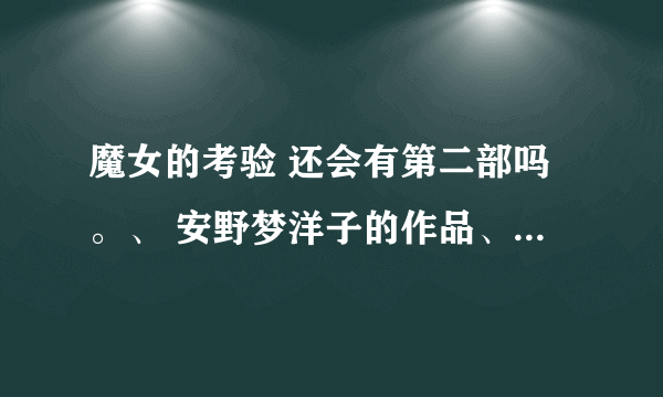 魔女的考验 还会有第二部吗。、 安野梦洋子的作品、 谁知道有没有、 巧克莉和香草啊。、