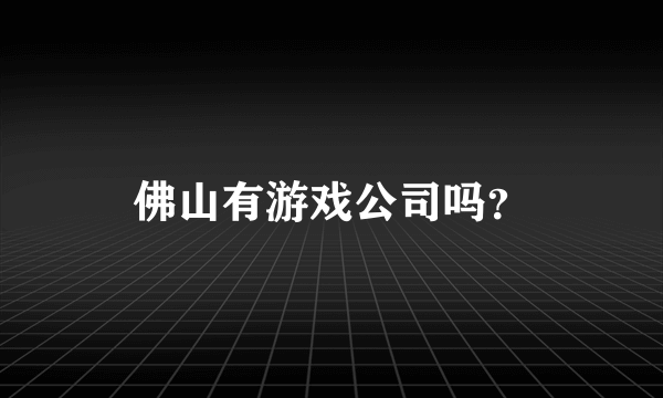 佛山有游戏公司吗？