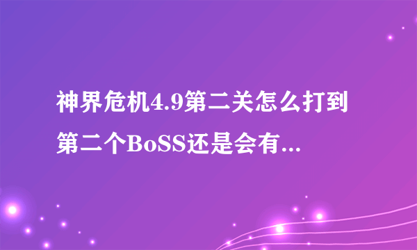 神界危机4.9第二关怎么打到第二个BoSS还是会有怪去打第一关的神王啊。直接