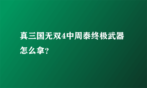 真三国无双4中周泰终极武器怎么拿？