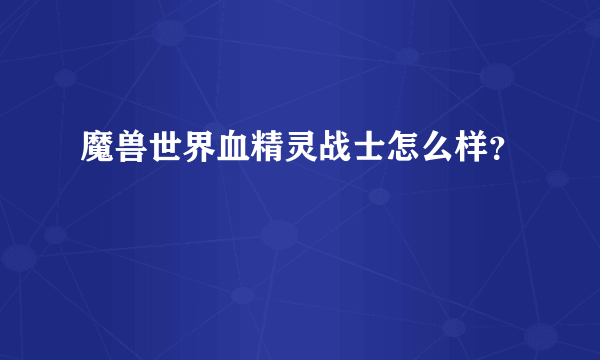 魔兽世界血精灵战士怎么样？