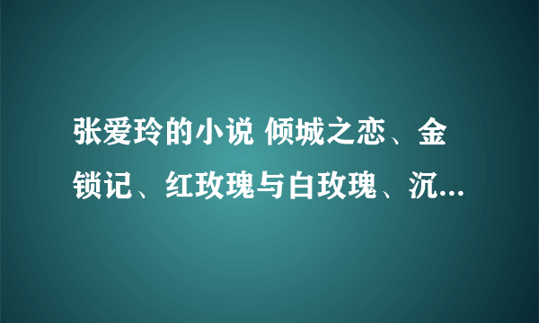 张爱玲的小说 倾城之恋、金锁记、红玫瑰与白玫瑰、沉香屑·第一炉香、沉香屑·第二炉香、等txt下载