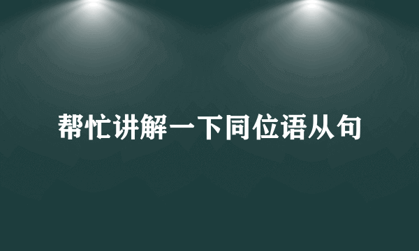 帮忙讲解一下同位语从句