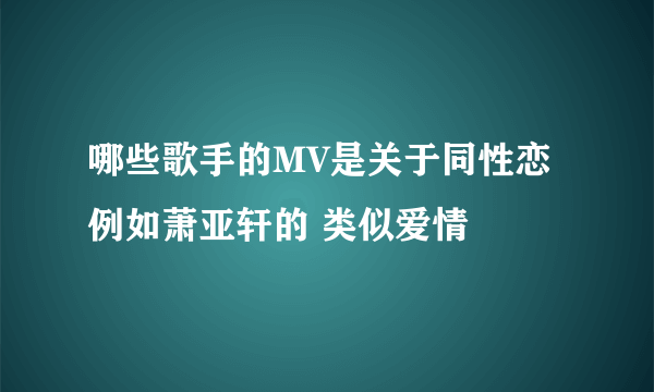 哪些歌手的MV是关于同性恋 例如萧亚轩的 类似爱情