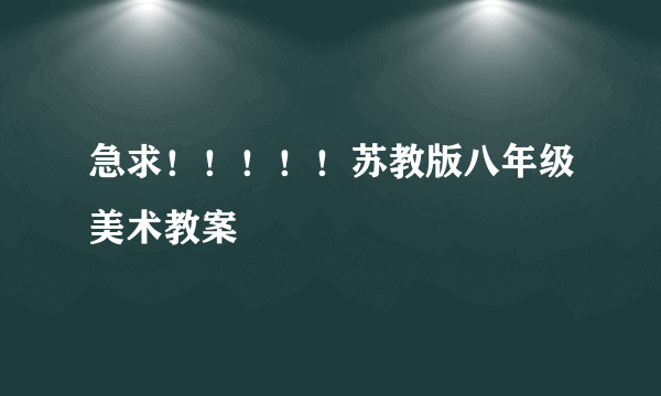 急求！！！！！苏教版八年级美术教案