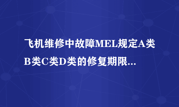 飞机维修中故障MEL规定A类B类C类D类的修复期限各是多久?