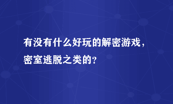 有没有什么好玩的解密游戏，密室逃脱之类的？