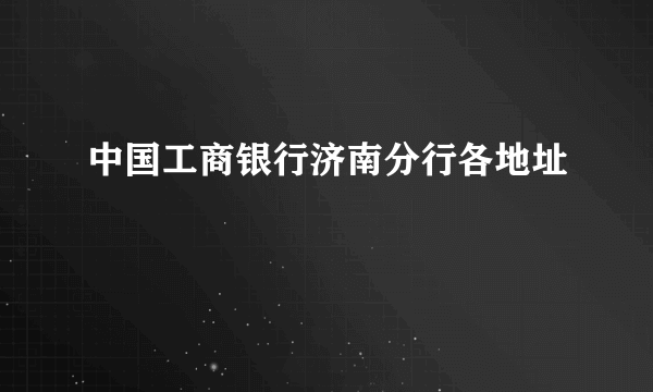 中国工商银行济南分行各地址