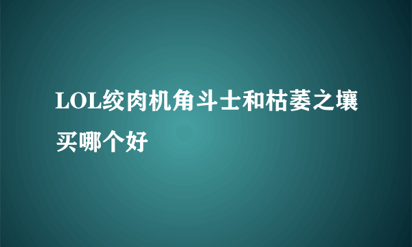 LOL绞肉机角斗士和枯萎之壤买哪个好