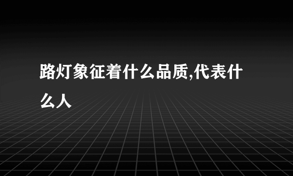 路灯象征着什么品质,代表什么人