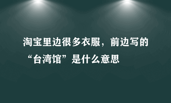 淘宝里边很多衣服，前边写的“台湾馆”是什么意思