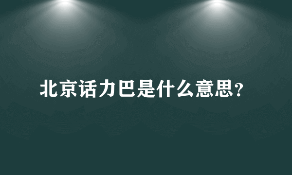 北京话力巴是什么意思？