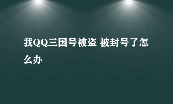 我QQ三国号被盗 被封号了怎么办