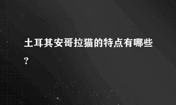 土耳其安哥拉猫的特点有哪些？