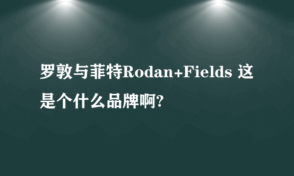 罗敦与菲特Rodan+Fields 这是个什么品牌啊?