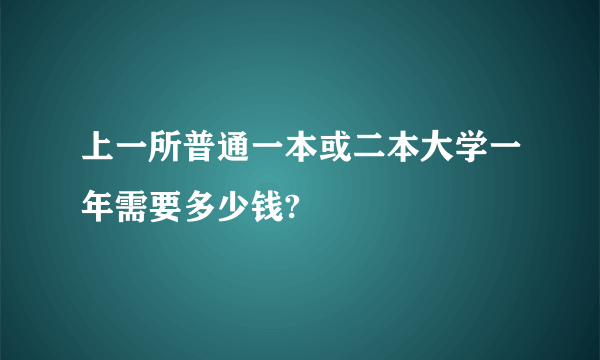 上一所普通一本或二本大学一年需要多少钱?