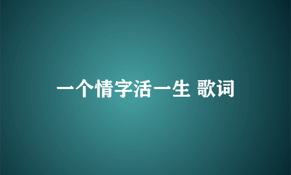 一个情字活一生 歌词