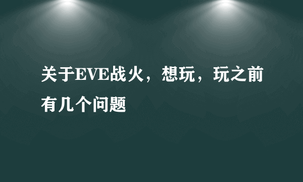 关于EVE战火，想玩，玩之前有几个问题