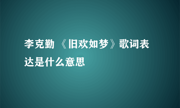 李克勤 《旧欢如梦》歌词表达是什么意思