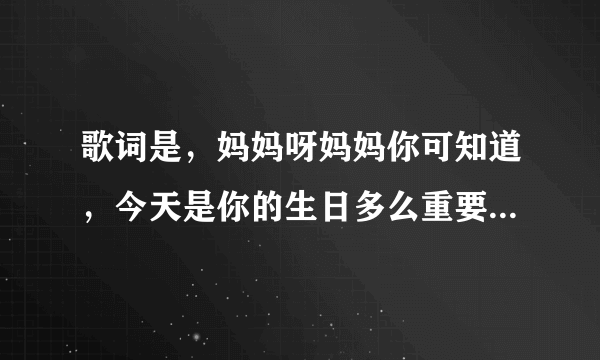 歌词是，妈妈呀妈妈你可知道，今天是你的生日多么重要，你最多只是煮两个鸡蛋，就这样把这个生日过了？