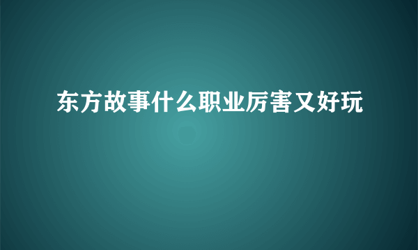 东方故事什么职业厉害又好玩