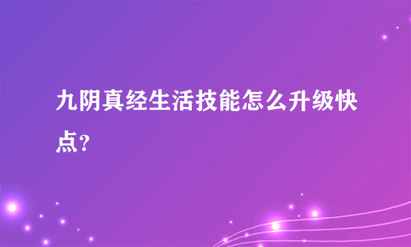 九阴真经生活技能怎么升级快点？