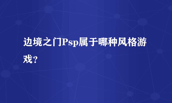 边境之门Psp属于哪种风格游戏？