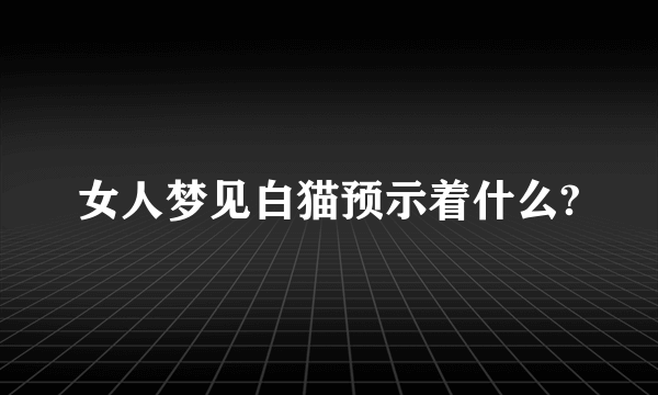 女人梦见白猫预示着什么?