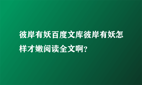 彼岸有妖百度文库彼岸有妖怎样才嫩阅读全文啊？