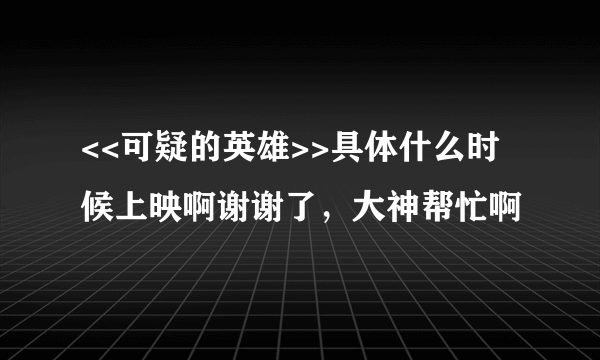 <<可疑的英雄>>具体什么时候上映啊谢谢了，大神帮忙啊