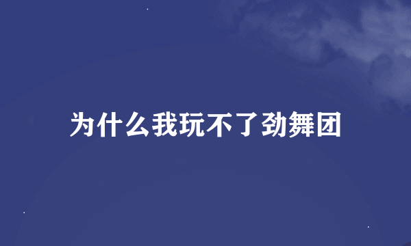 为什么我玩不了劲舞团