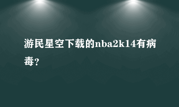 游民星空下载的nba2k14有病毒？