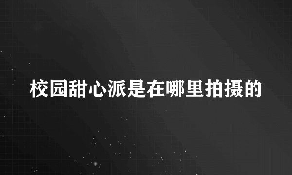 校园甜心派是在哪里拍摄的