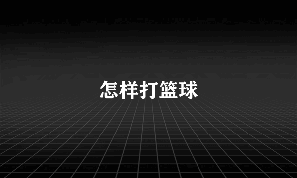 怎样打篮球