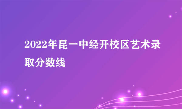 2022年昆一中经开校区艺术录取分数线