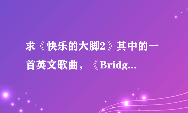 求《快乐的大脚2》其中的一首英文歌曲，《Bridge Of Light》的中文歌词，最好歌曲能够与歌词匹配播放。