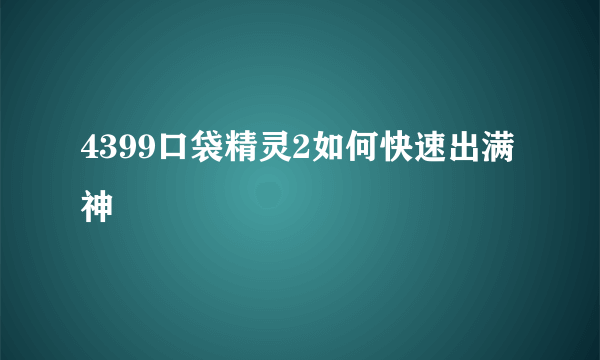 4399口袋精灵2如何快速出满神