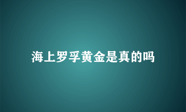 海上罗孚黄金是真的吗