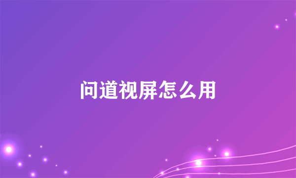 问道视屏怎么用