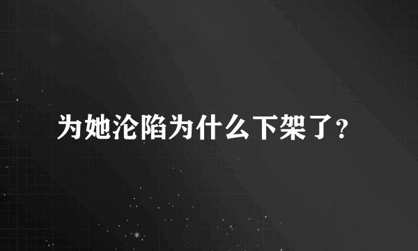 为她沦陷为什么下架了？