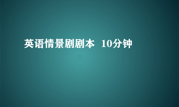 英语情景剧剧本  10分钟