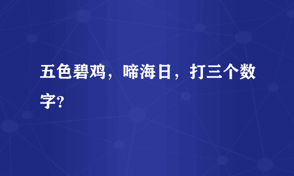 五色碧鸡，啼海日，打三个数字？