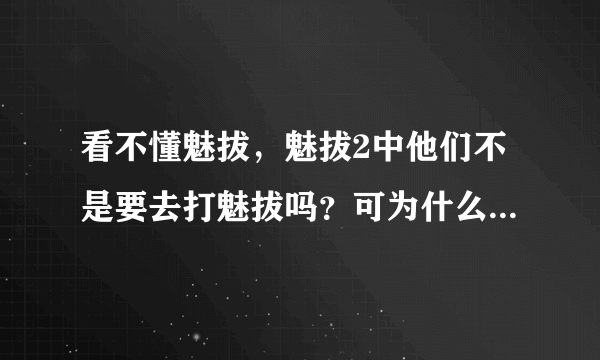 看不懂魅拔，魅拔2中他们不是要去打魅拔吗？可为什么又有幽弥狂和奇衡三出现，以及魅拨才能召唤出的脉