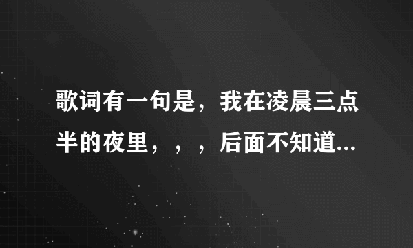 歌词有一句是，我在凌晨三点半的夜里，，，后面不知道了，好像是说唱，抖音上听得，还有一句是下起了雪花