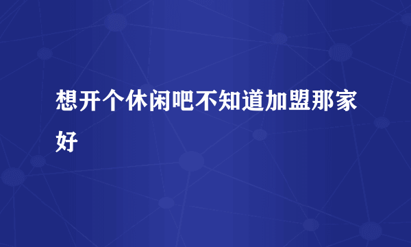 想开个休闲吧不知道加盟那家好